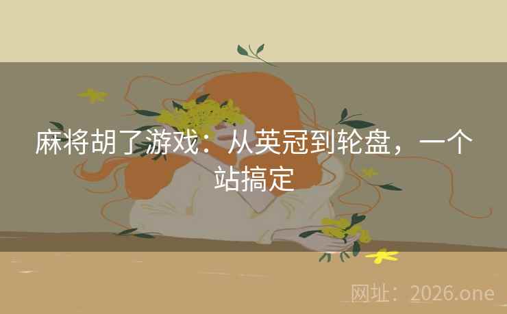 麻将胡了游戏：从英冠到轮盘，一个站搞定