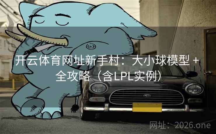 开云体育网址新手村:大小球模型 + 全攻略(含LPL实例) 开云体育网址新手村:大小球模型 + 全攻略(含LPL实例)