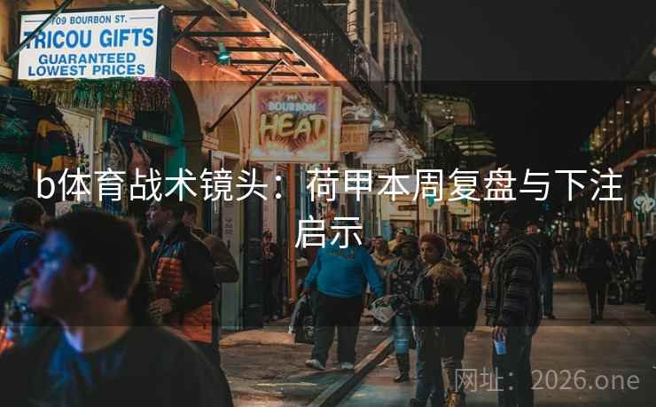 b体育战术镜头：荷甲本周复盘与下注启示