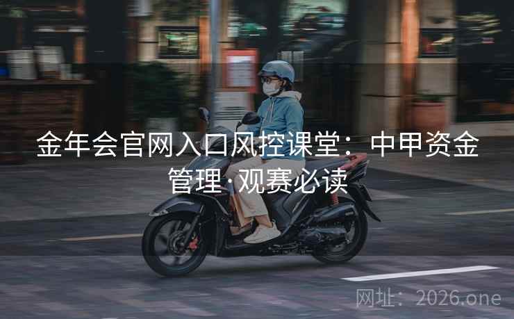金年会官网入口风控课堂：中甲资金管理·观赛必读
