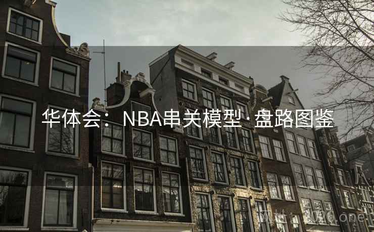 华体会:NBA串关模型·盘路图鉴 华体会:NBA串关模型·盘路图鉴