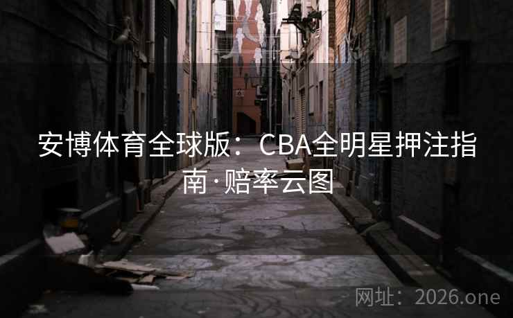 安博体育全球版：CBA全明星押注指南·赔率云图