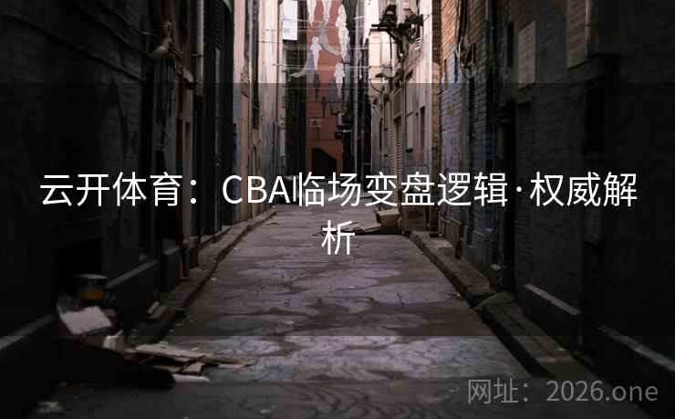 云开体育：CBA临场变盘逻辑·权威解析