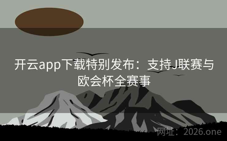 开云app下载特别发布：支持J联赛与欧会杯全赛事