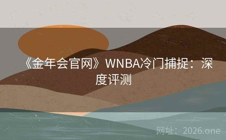 《金年会官网》WNBA冷门捕捉：深度评测