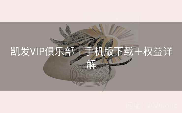 凯发VIP俱乐部｜手机版下载＋权益详解
